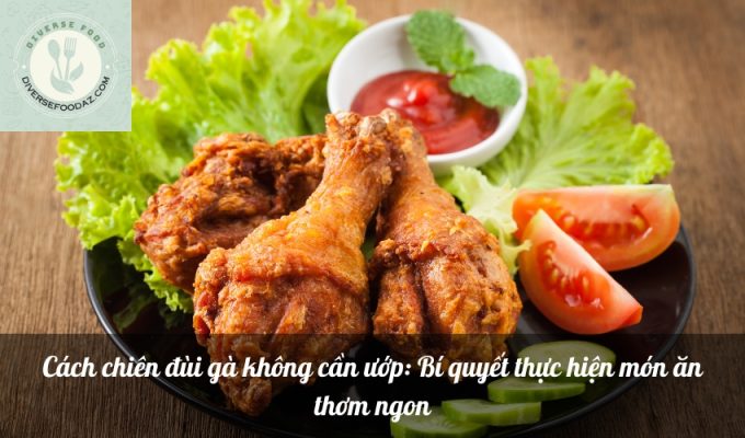 Cách chiên đùi gà không cần ướp: Bí quyết thực hiện món ăn thơm ngon