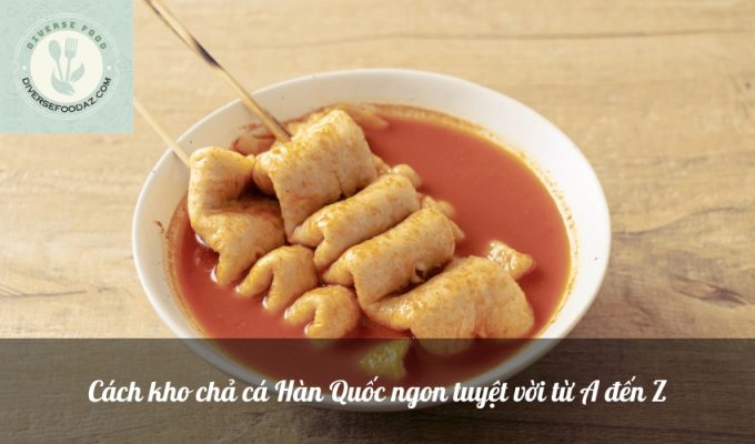 Cách kho chả cá Hàn Quốc ngon tuyệt vời từ A đến Z