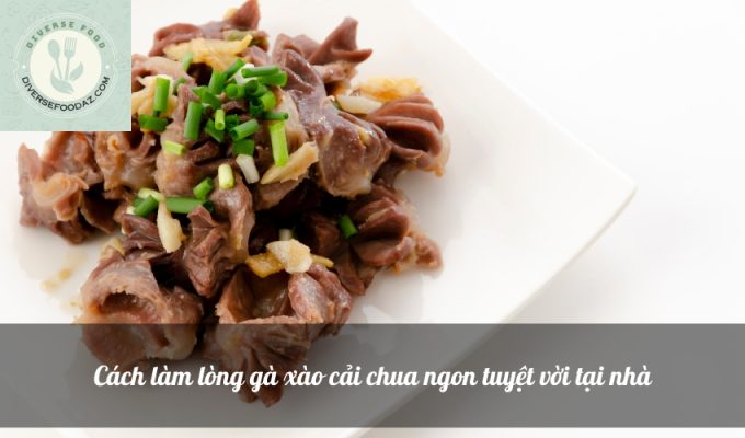 Cách làm lòng gà xào cải chua ngon tuyệt vời tại nhà