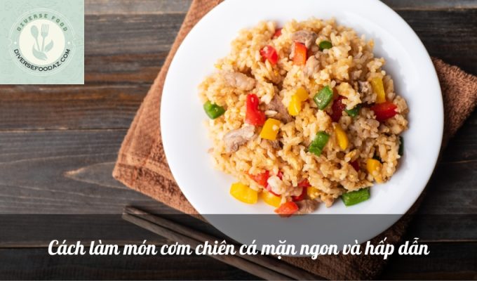 Cách làm món cơm chiên cá mặn ngon và hấp dẫn